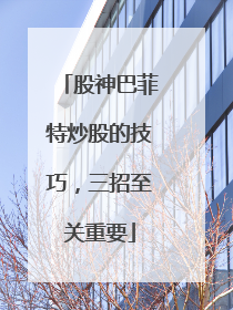 股神巴菲特炒股的技巧,三招至关重要