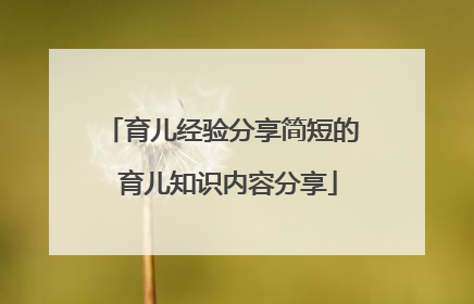 育儿经验分享简短的 育儿知识内容分享