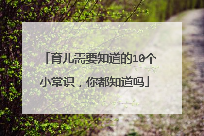 育儿需要知道的10个小常识，你都知道吗