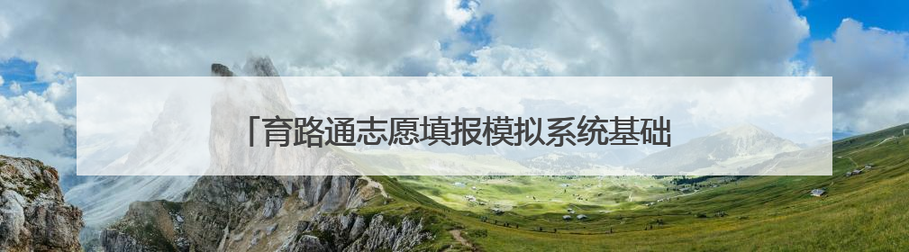 育路通志愿填报模拟系统基础资料高考地区填错了怎么办