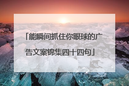 能瞬间抓住你眼球的广告文案锦集四十四句