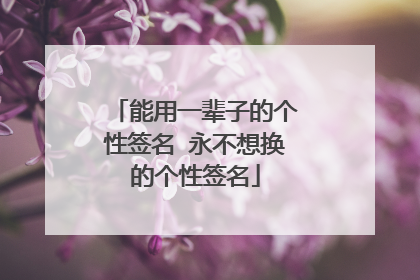 能用一辈子的个性签名 永不想换的个性签名