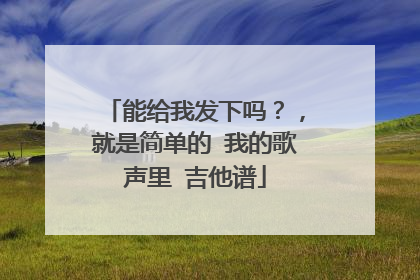 能给我发下吗？，就是简单的 我的歌声里 吉他谱