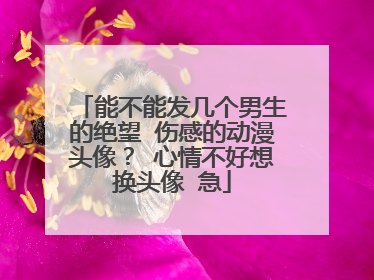能不能发几个男生的绝望 伤感的动漫头像？ 心情不好想换头像 急