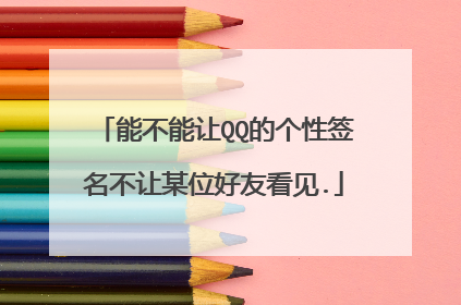 能不能让QQ的个性签名不让某位好友看见.