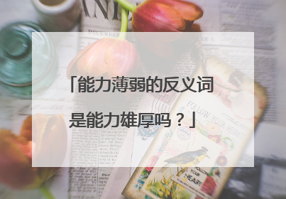 能力薄弱的反义词是能力雄厚吗？