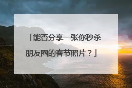 能否分享一张你秒杀朋友圈的春节照片？
