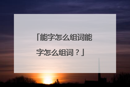 能字怎么组词能字怎么组词？