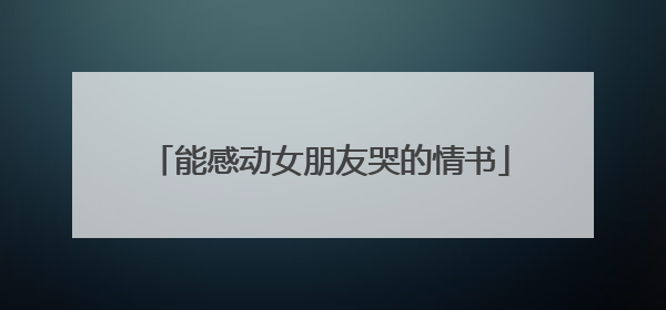 能感动女朋友哭的情书