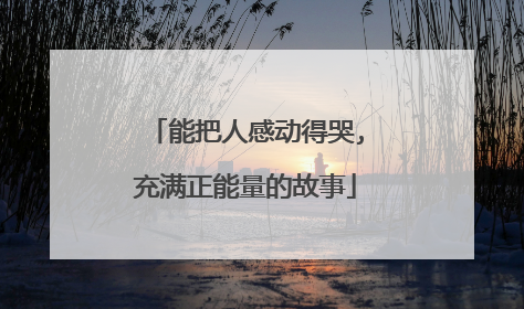 能把人感动得哭,充满正能量的故事