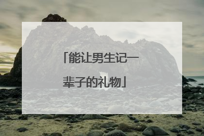 能让男生记一辈子的礼物