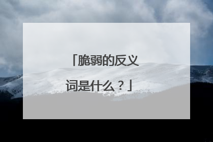 脆弱的反义词是什么？