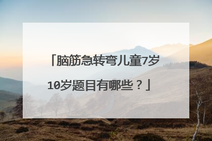 脑筋急转弯儿童7岁10岁题目有哪些？