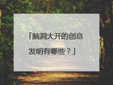 脑洞大开的创意发明有哪些？
