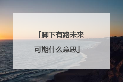 脚下有路未来可期什么意思