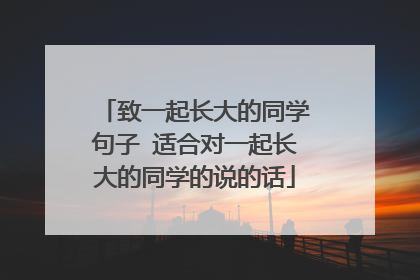 致一起长大的同学句子 适合对一起长大的同学的说的话