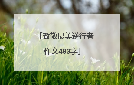 致敬最美逆行者作文400字