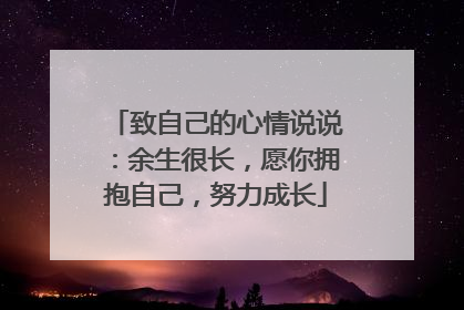 致自己的心情说说：余生很长，愿你拥抱自己，努力成长