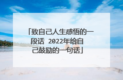 致自己人生感悟的一段话 2022年给自己鼓励的一句话