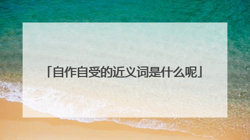 自作自受的近义词是什么呢