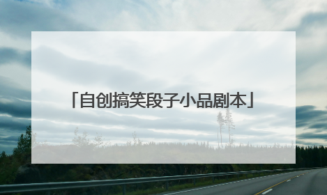 自创搞笑段子小品剧本