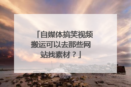 自媒体搞笑视频搬运可以去那些网站找素材？