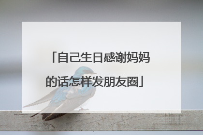 自己生日感谢妈妈的话怎样发朋友圈