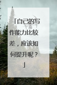自己的写作能力比较差,应该如何提升呢?