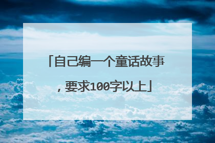 自己编一个童话故事，要求100字以上