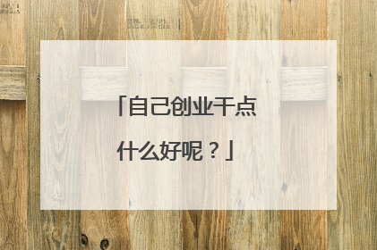 自己创业干点什么好呢？