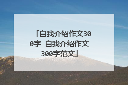 自我介绍作文300字 自我介绍作文300字范文