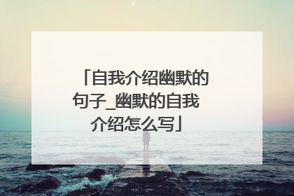 自我介绍幽默的句子_幽默的自我介绍怎么写