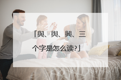 與、舆、興、三个字是怎么读?