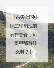 舌尖上的中国二里出现的所有美食,每一集里都有什么呀?