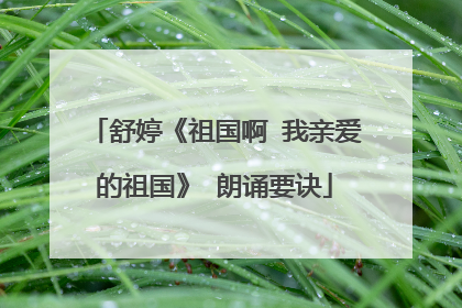 舒婷《祖国啊 我亲爱的祖国》 朗诵要诀