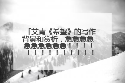 艾青《希望》的写作背景和赏析,急急急急急急急急急急!!!!!!!!!!!!!!!!!!!!!