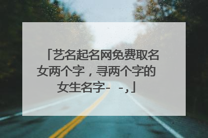 艺名起名网免费取名女两个字,寻两个字的女生名字- -,