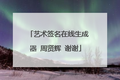 艺术签名在线生成器 周贤辉 谢谢