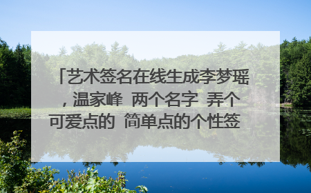 艺术签名在线生成李梦瑶，温家峰 两个名字 弄个可爱点的 简单点的个性签名 谢谢吼~~·