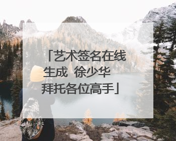 艺术签名在线生成 徐少华 拜托各位高手