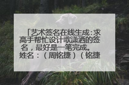 艺术签名在线生成:求高手帮忙设计歌潇洒的签名,最好是一笔完成。 姓名:(周铭捷)(铭捷)(周小猪)