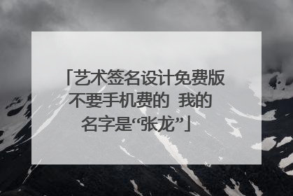 艺术签名设计免费版 不要手机费的 我的名字是“张龙”