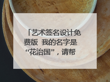 艺术签名设计免费版 我的名字是“花治国”,请帮我设计一下艺术签名,谢谢!