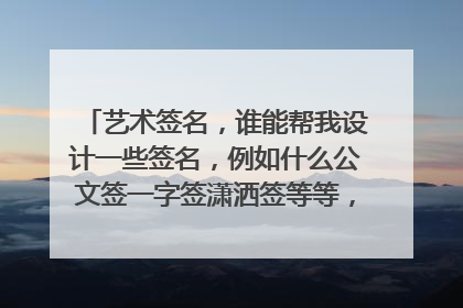 艺术签名,谁能帮我设计一些签名,例如什么公文签一字签潇洒签等等,小名叫:韩志军