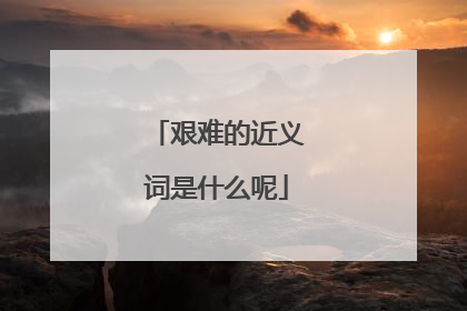 艰难的近义词是什么呢