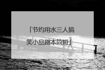 节约用水三人搞笑小品剧本简短