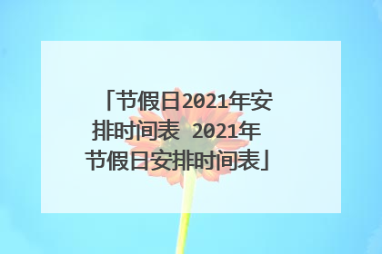 节假日2021年安排时间表 2021年节假日安排时间表
