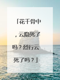 花千骨中，云隐死了吗？烈行云死了吗？