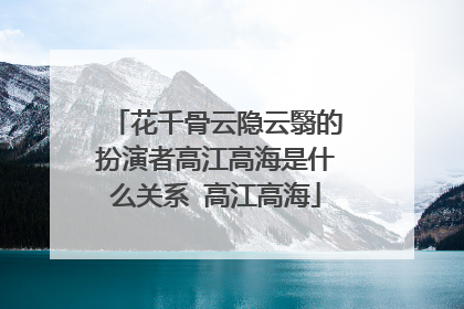 花千骨云隐云翳的扮演者高江高海是什么关系 高江高海