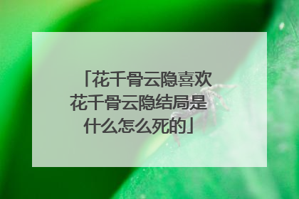 花千骨云隐喜欢花千骨云隐结局是什么怎么死的